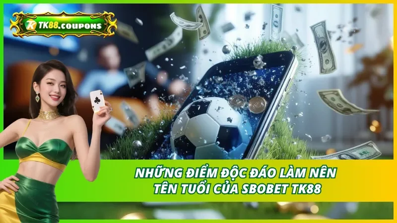 Những điểm độc đáo làm nên tên tuổi của Sbobet TK88